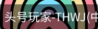 头号玩家-THWJ(中国)唯一官方网站